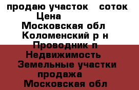 продаю участок 10соток › Цена ­ 300 000 - Московская обл., Коломенский р-н, Проводник п. Недвижимость » Земельные участки продажа   . Московская обл.